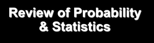 Review of Probability & Statistics Click here to see a comprehensive list of probability distributions.
