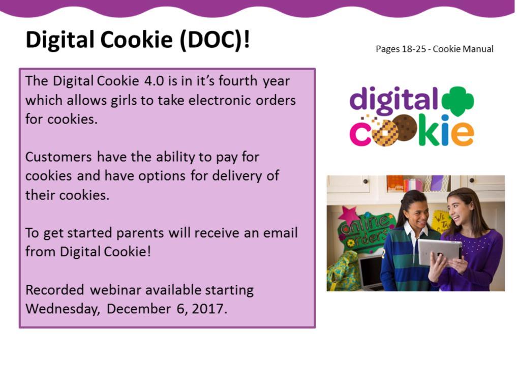 Digital Cookie 4.0 is a program in its fourth year developed by GSUSA in conjunction with Little Brownie Bakers which allows girls to take electronic orders for cookies.