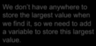 The IF statement We don t have anywhere to store the largest value when we find it, so we need to add a variable to store this largest