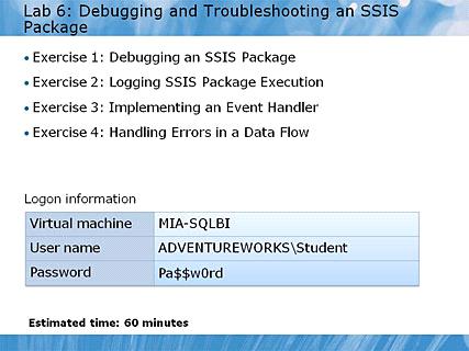 Module 06 - Debugging and Troubleshooting SSIS Packages Page 36 Lab 6: Debugging and Troubleshooting an SSIS Package 12:55 AM Instructor Notes (PPT Text) In this lab, students will debug a package,
