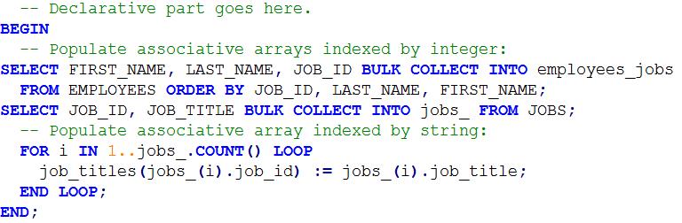 5.6.1 Populating Associative Arrays The most efficient way to populate a dense associative array is usually with a SELECT statement with a BULK COLLECT INTO clause. Code example in queries.