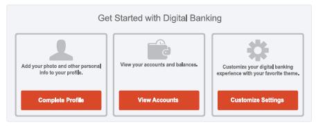 Step 6: Get started with the Online Banking Platform You can finish filling out your profile information, view your accounts and balances, or start customizing your online banking experience.