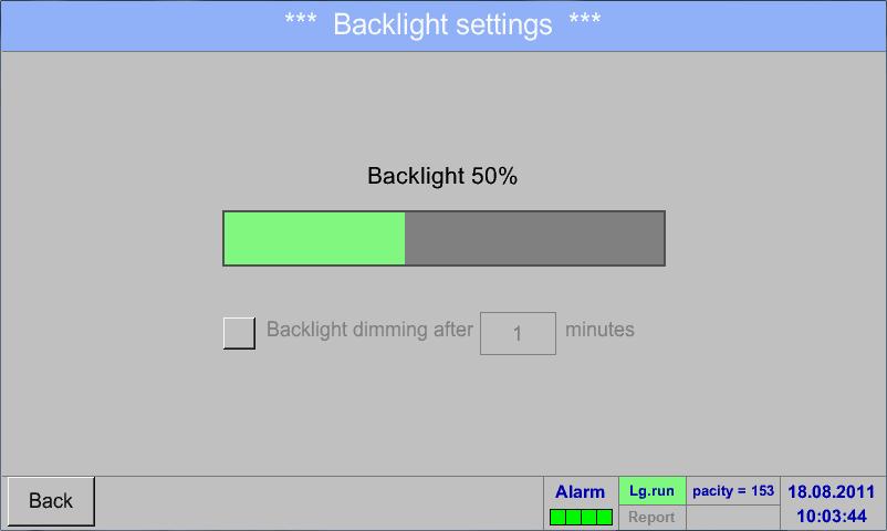Further setting options 13.14 Further setting options 13.14.1 Set backlight Main menu Settings Set backlight Here you adjust the desired Backlight (15-100%) of the display directly. e.g. Backlight to 50 % With the help of the Backlight dimming after button, after a definable time interval (here after 15 minutes), the Backlight can be reduced to the minimum.