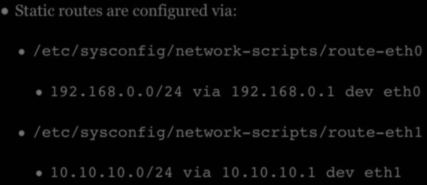 STATIC ROUTES Static routes are configured via: /etc/sysconfig/network-scripts/route-eth0 192.168.0.0/24 via 192.