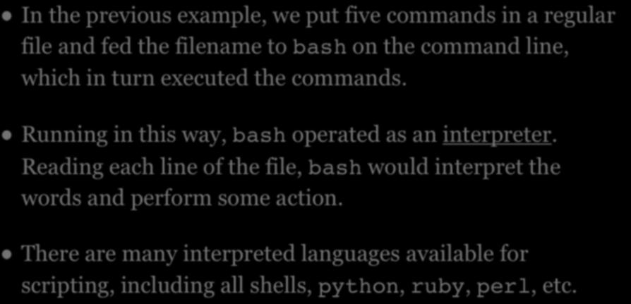 INTERPRETERS In the previous example, we put five commands in a regular file and fed the filename to bash on the command line, which in turn executed the commands.