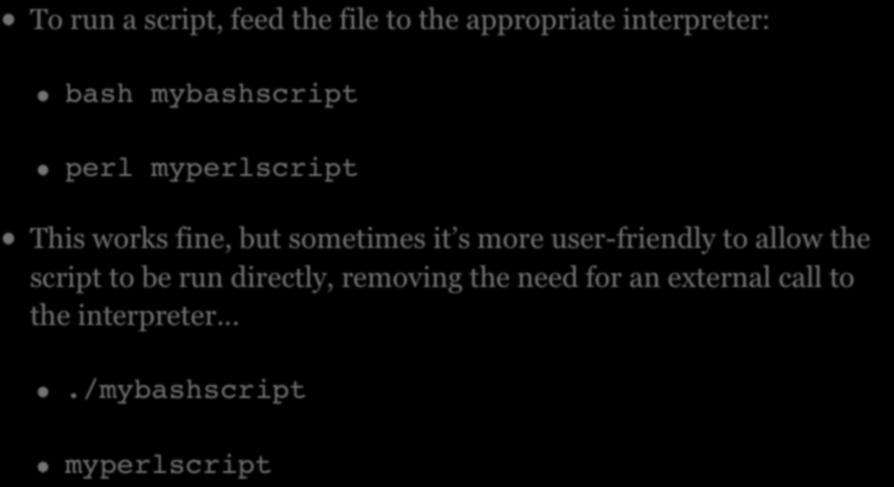 EXECUTING SCRIPTS To run a script, feed the file to the appropriate interpreter: bash mybashscript perl myperlscript This works fine, but sometimes