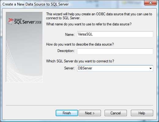 4. This will open the dialog to create a DSN to SQL Server. 5. Enter VersaSQL into the Name field and select the server that holds the VersaSuite database. 6.
