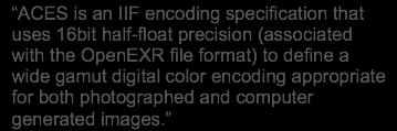 Academy Color Encoding Specification 4K Developed by: The Academy of Motion Picture Arts and Sciences ACES is an IIF encoding specification that uses 16bit