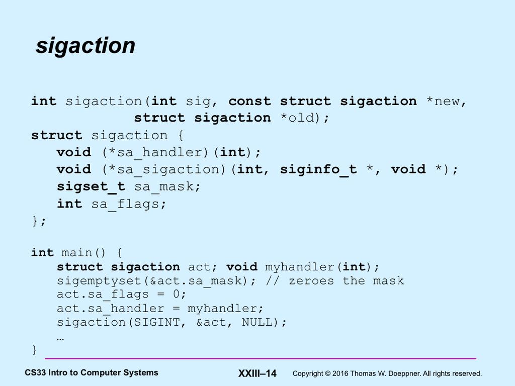 The sigaction system call is the primary means for establishing a process s response to a particular signal.