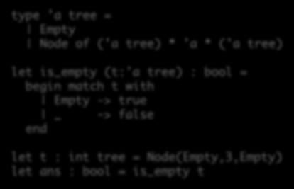 let t : int tree = Node(Empty,3,Empty) let ans : bool = is_empty t OCaml provides a succinct, clean notation for working with generic, immutable,