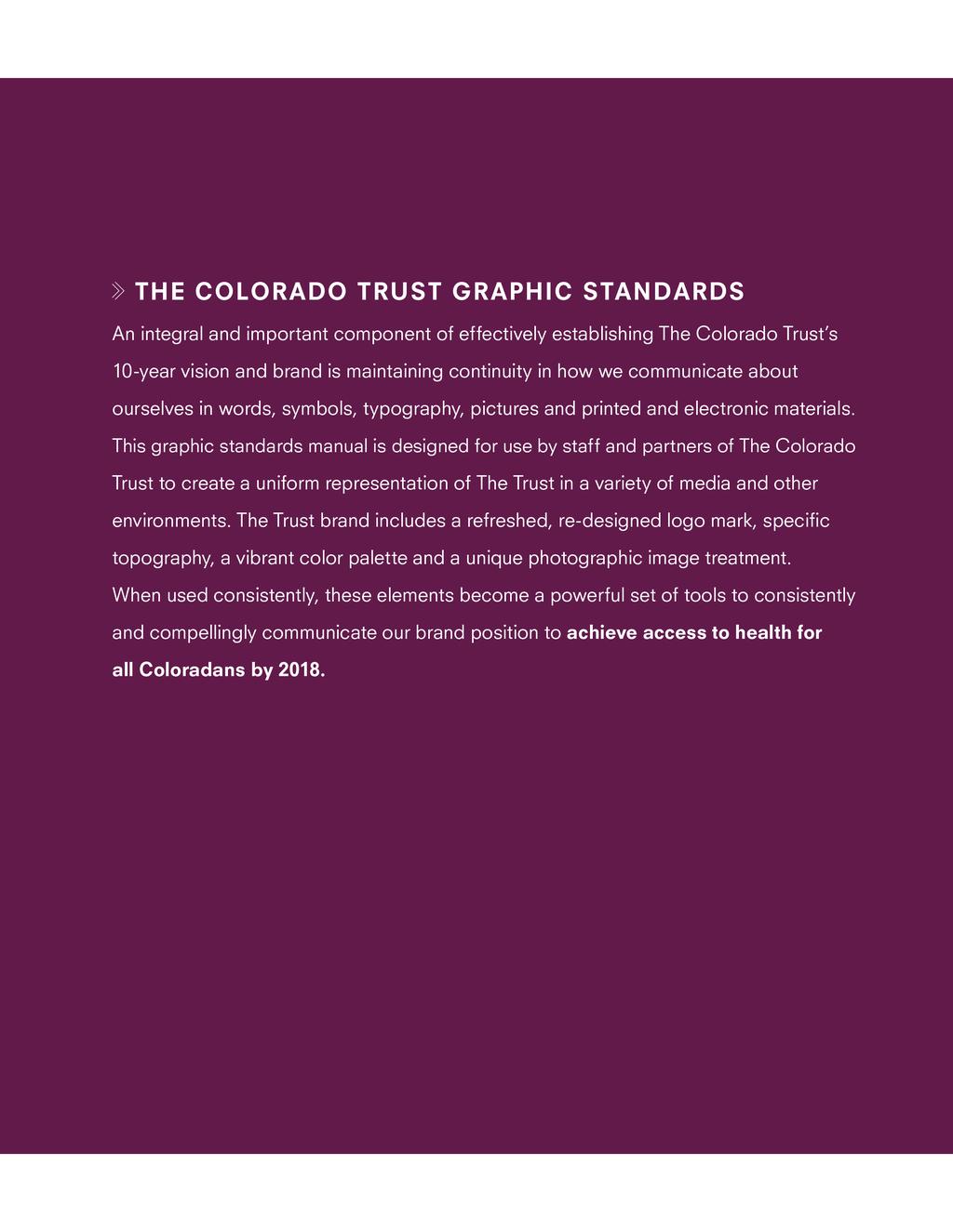 SECTION 3: COLORS THE COLORADO TRUST GRAPHIC STANDARDS An important component of effectively establishing The Colorado Trust s vision and brand is maintaining continuity in how we communicate about