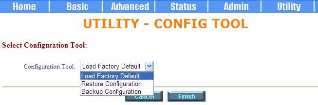 7.3 Config Tool This configuration tool has three functions: Load Factory Default, Restore Configuration and Backup Configuration. Press Config Tool. Choose the function and then press finish. 7.3.1 Load Factory Default Load Factory Default: It will load the factory default parameters to the router.