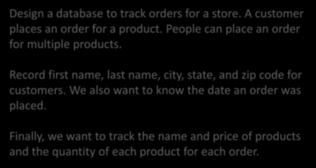 Start with a problem statement Design a database to track orders for a store. A customer places an order for a product. People can place an order for multiple products.