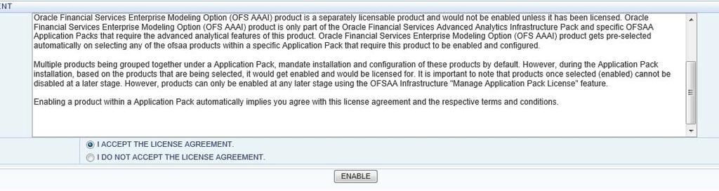 Enabling a Product within an Application Pack OFSAA Landing Page Figure 2. License Agreement 12. Select the option I ACCEPT THE LICENSE AGREEMENT. 13. Click ENABLE. 14.