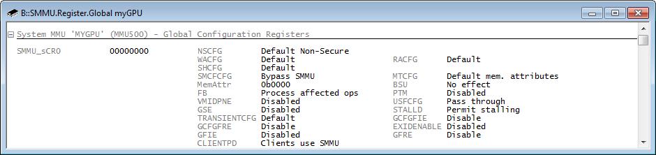 SMMU.Register.Global Display global registers of SMMU Format: SMMU.Register.Global <name> Opens the peripheral register window SMMU.Register.Global. This window displays the global registers of the specified SMMU.
