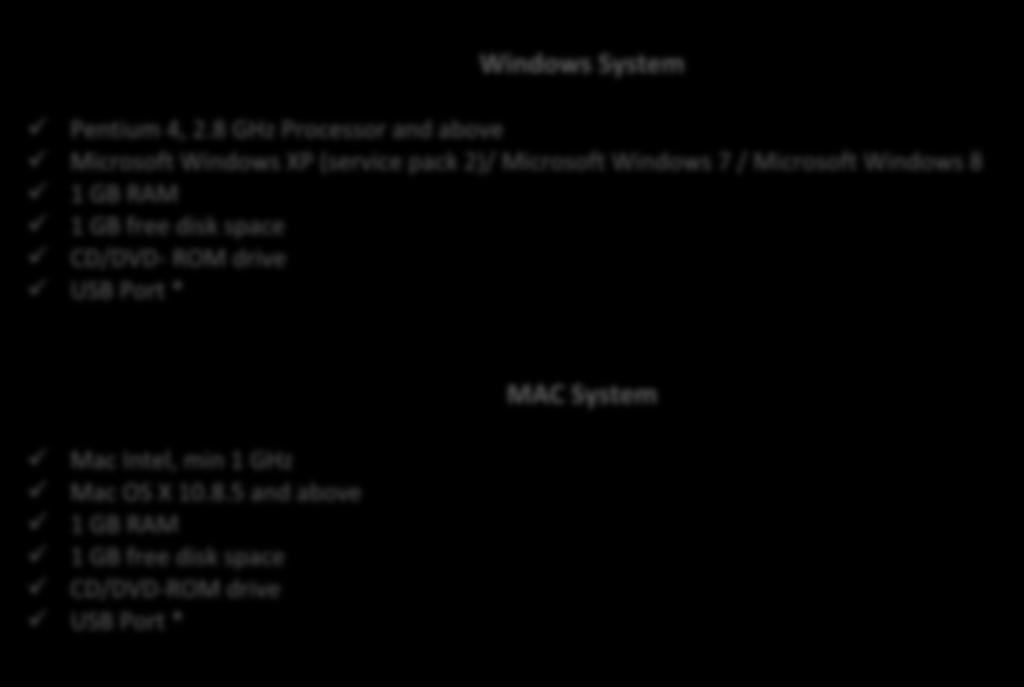 RAM 1 GB free disk space CD/DVD- ROM drive USB Port * MAC System Mac Intel, min 1 GHz Mac OS X 10.8.