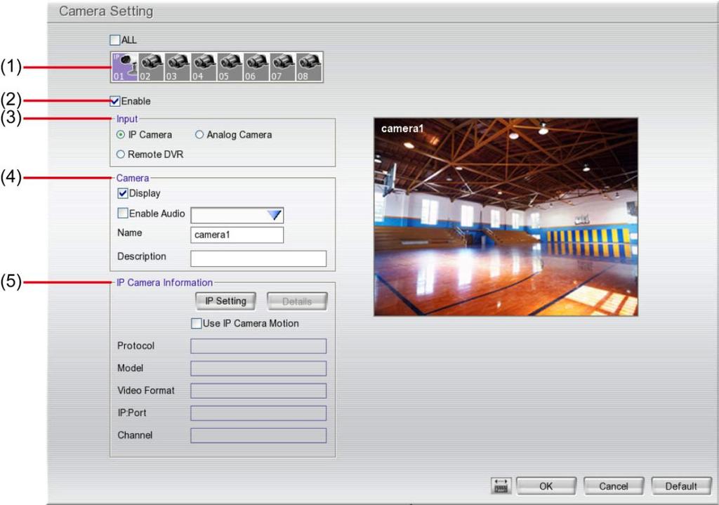 3.2 Camera Setup The DVR system supports 8 cameras in combination of analog and IP cameras or only analog cameras. The DVR system only supports first 4 channels (CH1 ~ 4) for IP camera. 3.2.1 To Setup IP Camera Click Default will back to the factory default value.