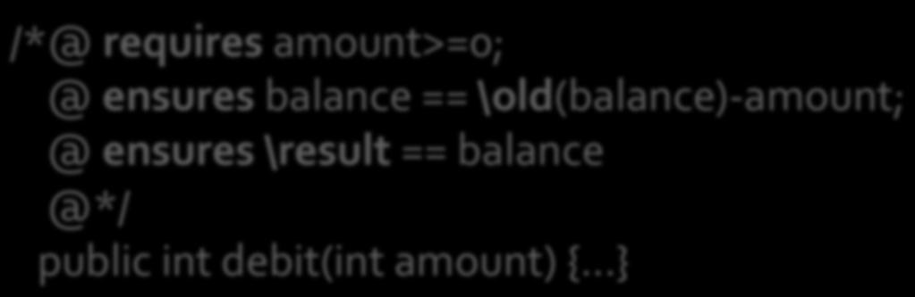 /*@ requires amount>=0; @ ensures balance == \old(balance)- amount; @ ensures \result == balance @*/ public int debit(int amount) {.