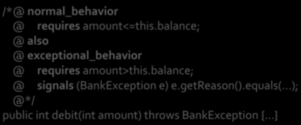 /*@ normal_behavior @ requires amount<=this.balance; @ also @ exceptional_behavior @ requires amount>this.balance; @ signals (BankException e) e.