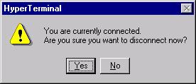 b. When the HyperTerminal disconnect warning popup appears, select Yes. c. The computer will then ask if the session is to be saved. Select No.