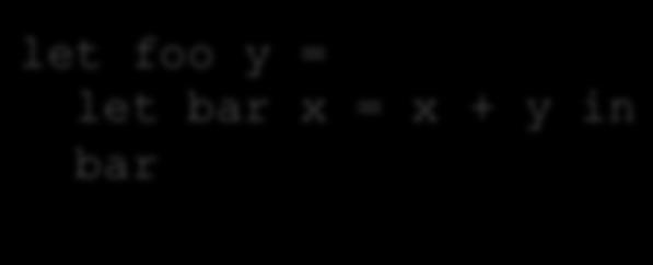 Closures (A reminder) Nested func'ons like bar ouen contain free variables: let foo y = let bar x = x + y in bar Here's bar on its own: let bar x = x + y y is