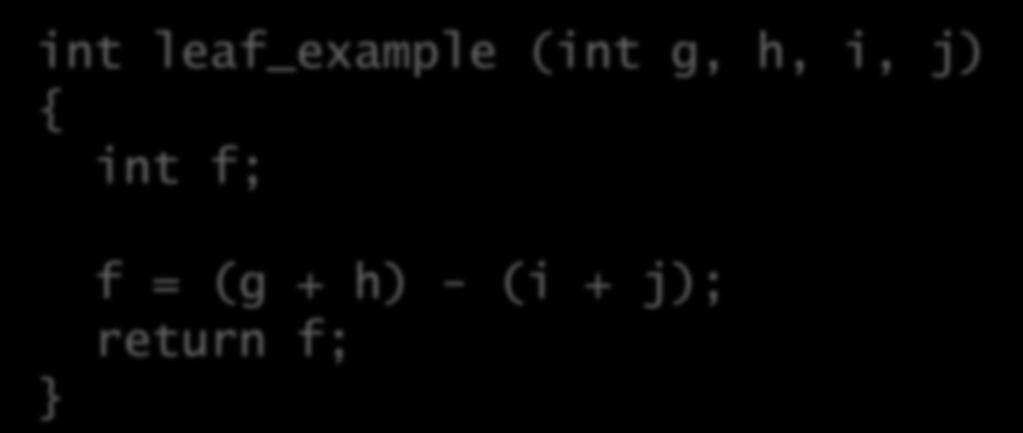 Leaf Procedure Example C code: int leaf_example (int g, h, i, j) { int f; } f = (g + h) - (i + j); return f;