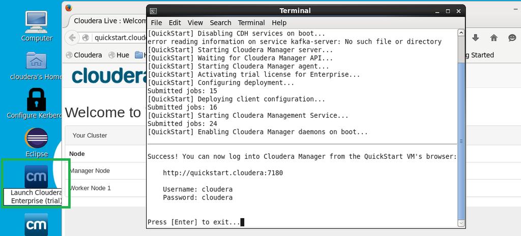 Start and Configure Cloudera Enterprise (Trial) To start Cloudera Enterprise, use the Launch Cloudera Enterprise (trial) icon on the desktop of the Cloudera QuickStart VM, and wait for the terminal