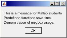 Function msgbox displays message for the user >> h = msgbox({'this is a message for