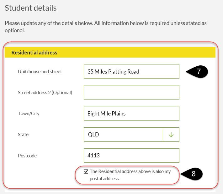 8. If the student s postal address is the same as their residential address there is no need to enter a postal address. Simply click on the Residential address above is also my postal address box.