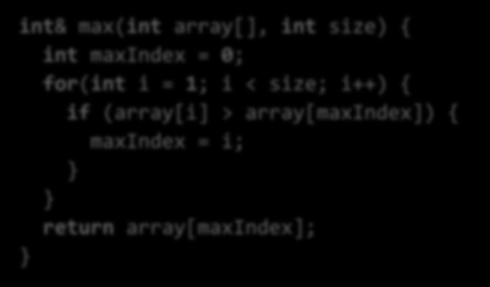 References can also be used as a return value int& max(int array[], int size) { int maxindex = 0; for(int i = 1; i < size; i++) { if (array[i] > array[maxindex]) { maxindex = i;
