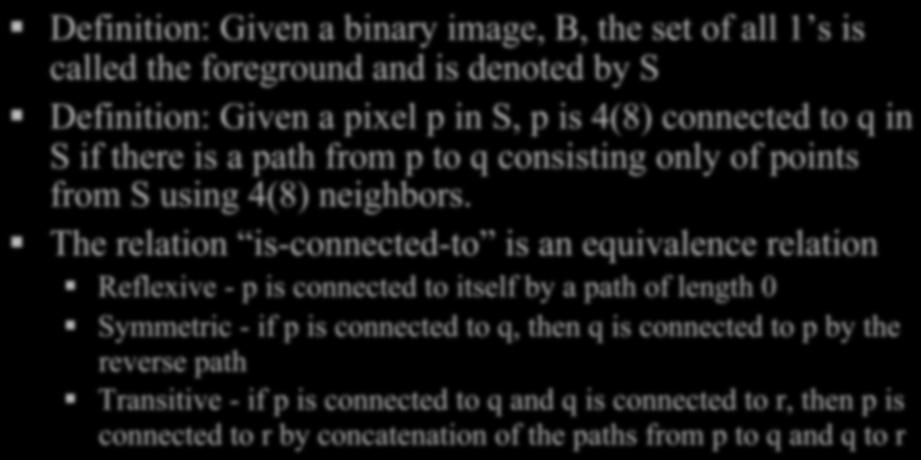 Connected-to relation Definition: Given a binary image, B, the set of all 1 s is called the foreground and is