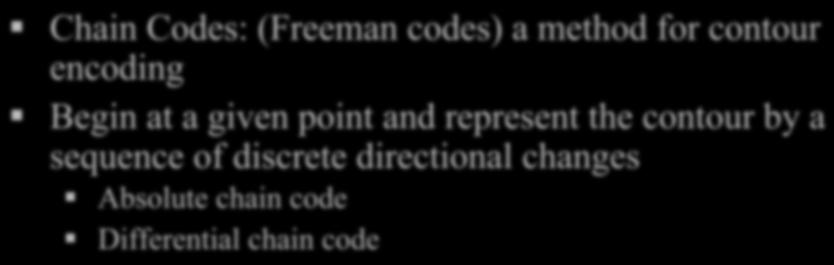 Chain Codes: (Freeman codes) a method for contour encoding Begin at a given point and represent the contour by a