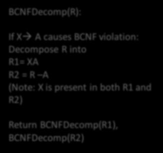 Example BCNFDecomp(R): If Xà A causes BCNF violation: Decompose R into R1= XA R2 = R A (Note: X is