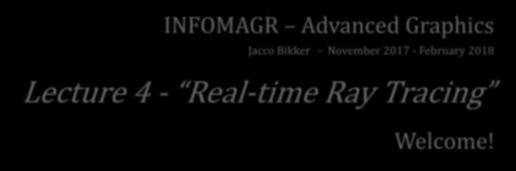 INFOMAGR Advanced Graphics Jacco Bikker - November 2017 - February 2018 Lecture 4
