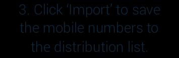 Steps to import contacts: 1. Enter the mobile number in a new line separated format. 2. Invalid mobile number will be removed while importing to the distribution list. 3.