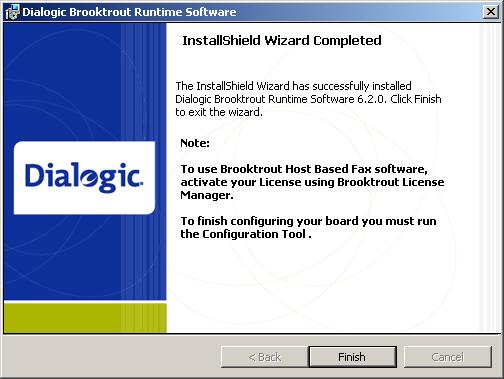 1. The Dialogic Brooktrout Runtime Software setup process commences. Proceed through the Dialogic Brooktrout Runtime Software setup process and click FINISH when setup concludes. 2.