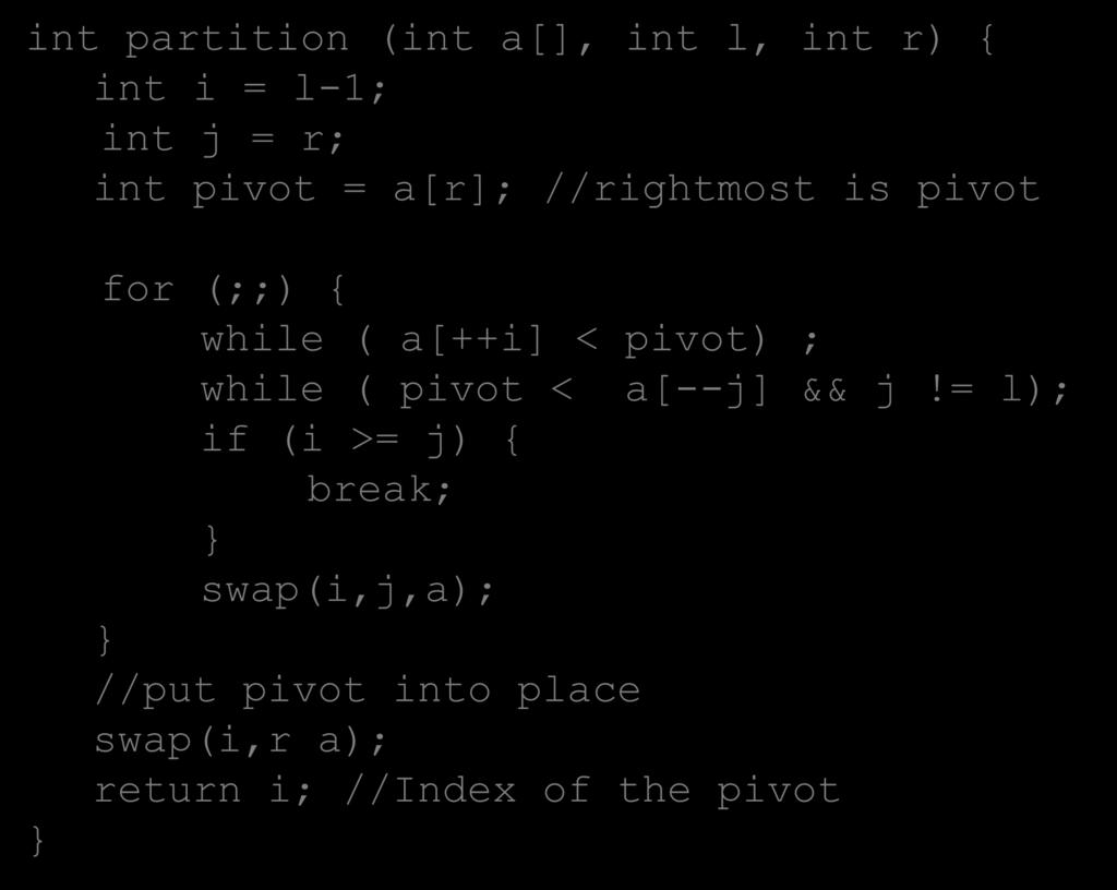 QUICK SORT: PARTITIONING int partition (int a[], int l, int r) { int i = l-1; int j = r; int pivot = a[r]; //rightmost is pivot } for (;;) { while (