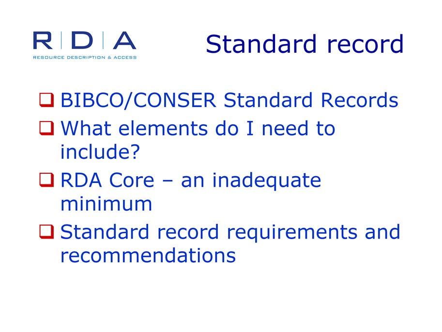 The BIBCO and CONSER Standard Record standards are particularly useful in making the most basic RDA application decision: What elements do I need to include? RDA defines a set of core elements.