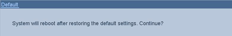 12.5 Restoring Default Settings 1. Enter the Default interface. Menu > Maintenance > Default Figure 12. 12 Restore Factory Default 2. Click the OK button to restore the default settings.