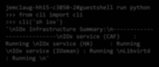 On-box CLI APIs jemclaug-hh15-c3850-2#guestshell run python >>> from cli import cli >>> cli('sh iox') '\niox Infrastructure Summary:\n------------ ---------------\niox service (CAF) : Running \niox