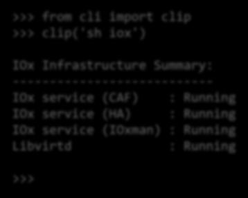 On-box CLI APIs >>> from cli import clip >>> clip('sh iox') IOx Infrastructure Summary: --------------------------- IOx service (CAF) : Running IOx service (HA) : Running