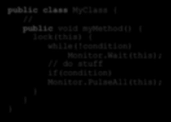 Example: C# Very similar to Java, but with explicit arguments public class MyClass { // public void mymethod() { lock(this) { while(!condition) Monitor.Wait(this); // do stuff if(condition) Monitor.