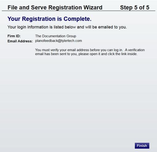 Odyssey File & Serve Figure 5.9 File and Serve Registration Wizard (Step 5 of 5) 15. Click the button to continue. Note: You must verify your e-mail address to complete the registration process.