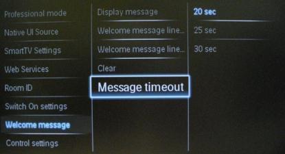 [Message timeout] Sets the period of time to display the welcome message on the screen when TV is turned on from standby. Note: Selectable values: 20, 25, 30 seconds.