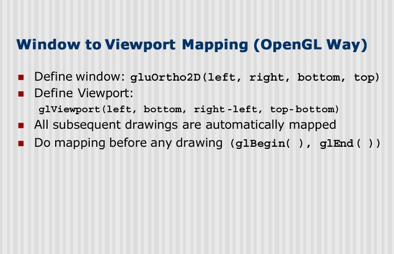 Window-to-Viewport Mapping (2) This requirement forces our mapping to be linear. sx= Ax + C, sy = B y + D We require (sx V.l)/(V.r V.l) = (x W.l)/(W.r W.l), giving sx = x*[(v.r-v.l)/(w.r-w.l)] + {V.