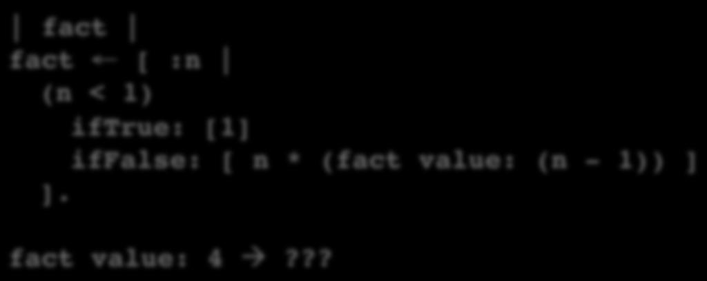 Blocks in Smalltalk are not Closures fact fact [ :n (n < 1) iftrue: [1] iffalse: [ n * (fact value: (n -