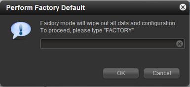 2. Click Perform Factory Default. The Perform Factory Default pop-up screen displays: 3. Type FACTORY (all capital letters) in the field. 4.