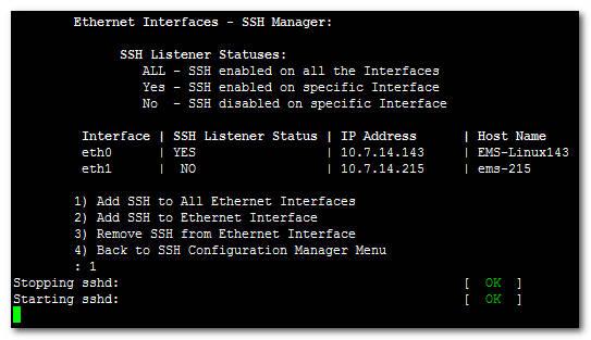IOM Manual 10. EMS Server Manager 10.3.5.3.1 Add SSH to All Ethernet Interfaces This option enables SSH access for ALL network interfaces currently enabled on the EMS server.