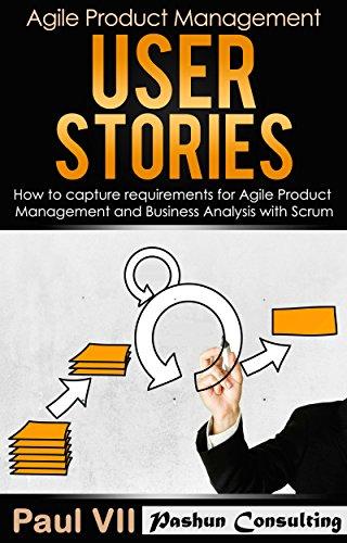Agile Product Management: User Stories: How To Capture, And Manage Requirements For Agile Product