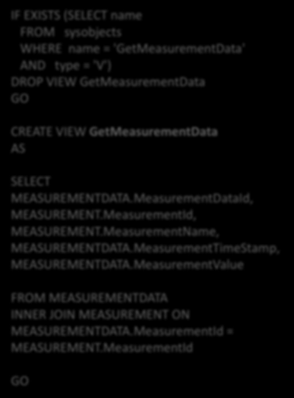 View A View is used to collect Data from multiple Tables IF EXISTS (SELECT name FROM sysobjects WHERE name = 'GetMeasurementData' AND type = 'V') DROP VIEW GetMeasurementData GO CREATE VIEW